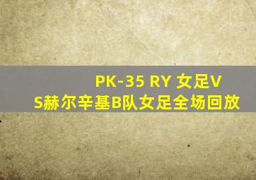 PK-35 RY 女足VS赫尔辛基B队女足全场回放
